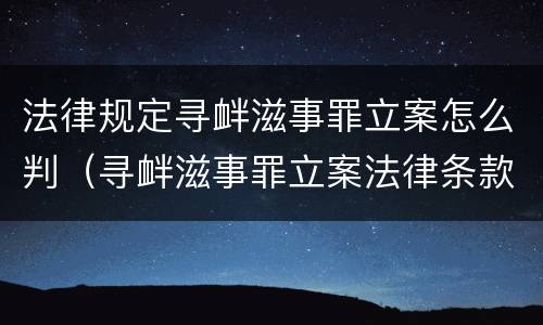 法律规定寻衅滋事罪立案怎么判（寻衅滋事罪立案法律条款）