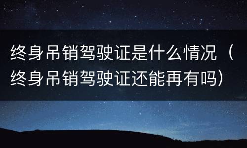 终身吊销驾驶证是什么情况（终身吊销驾驶证还能再有吗）