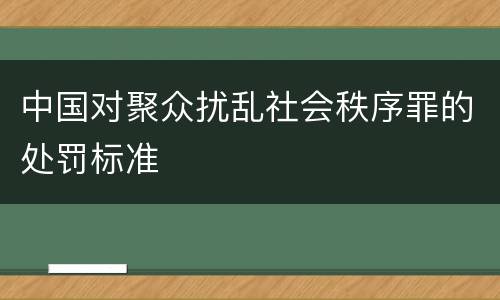 中国对聚众扰乱社会秩序罪的处罚标准