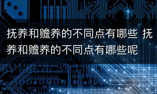 抚养和赡养的不同点有哪些 抚养和赡养的不同点有哪些呢