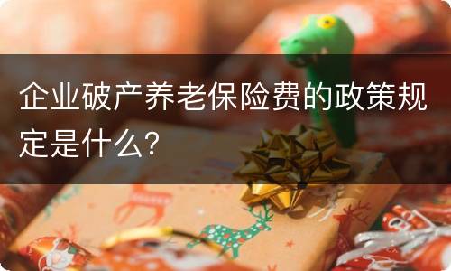 企业破产养老保险费的政策规定是什么？