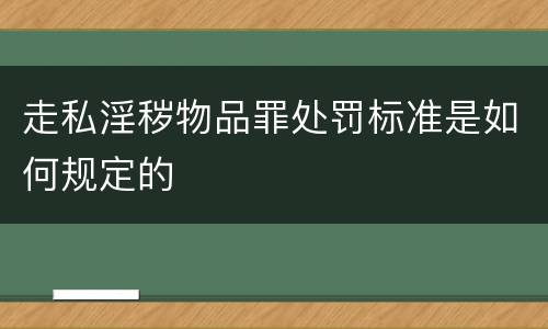 走私淫秽物品罪处罚标准是如何规定的