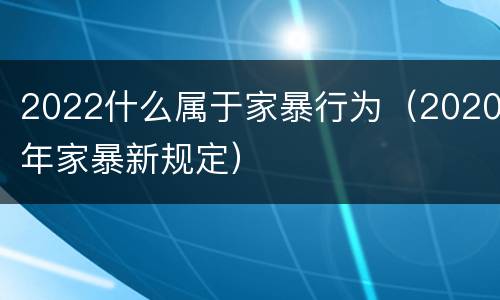 2022什么属于家暴行为（2020年家暴新规定）