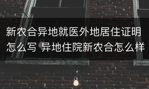 新农合异地就医外地居住证明怎么写 异地住院新农合怎么样登记