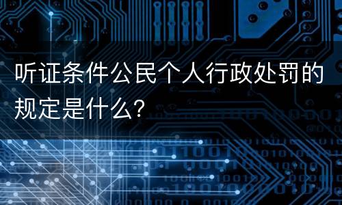 听证条件公民个人行政处罚的规定是什么？