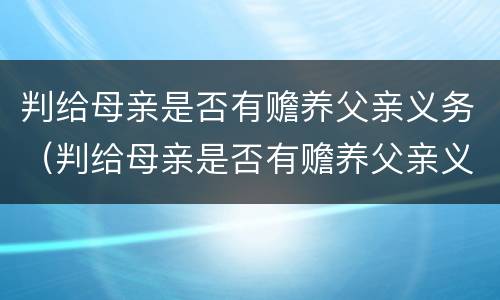 判给母亲是否有赡养父亲义务（判给母亲是否有赡养父亲义务）