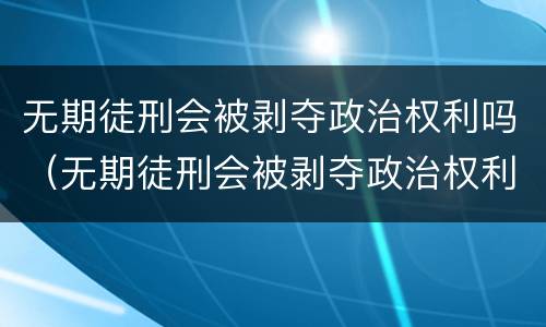 无期徒刑会被剥夺政治权利吗（无期徒刑会被剥夺政治权利吗）