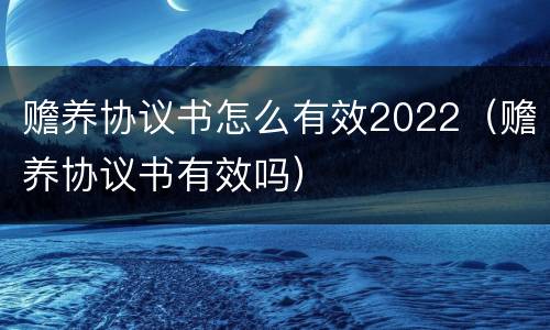 赡养协议书怎么有效2022（赡养协议书有效吗）