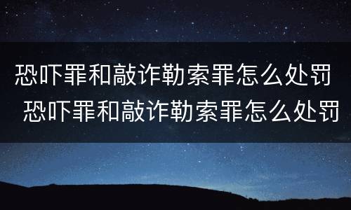 恐吓罪和敲诈勒索罪怎么处罚 恐吓罪和敲诈勒索罪怎么处罚的