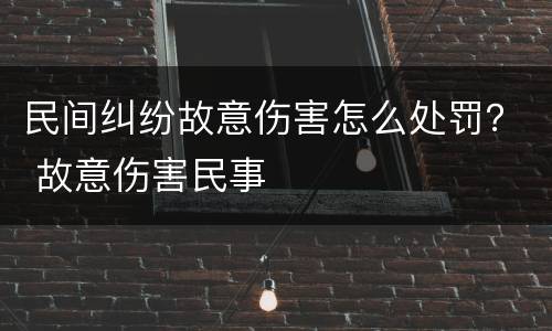 民间纠纷故意伤害怎么处罚？ 故意伤害民事