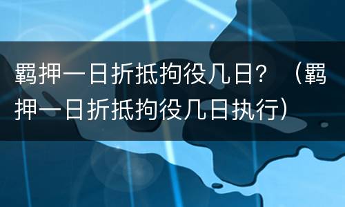 羁押一日折抵拘役几日？（羁押一日折抵拘役几日执行）