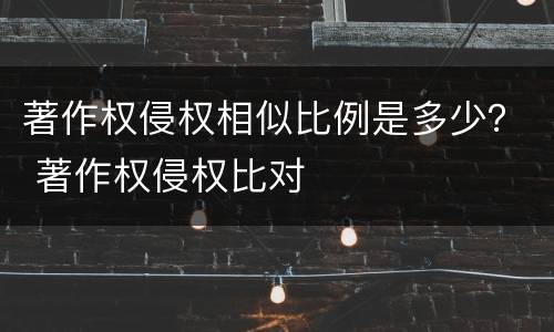 著作权侵权相似比例是多少？ 著作权侵权比对