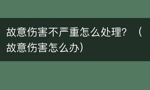 故意伤害不严重怎么处理？（故意伤害怎么办）