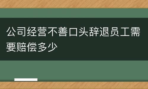 公司经营不善口头辞退员工需要赔偿多少