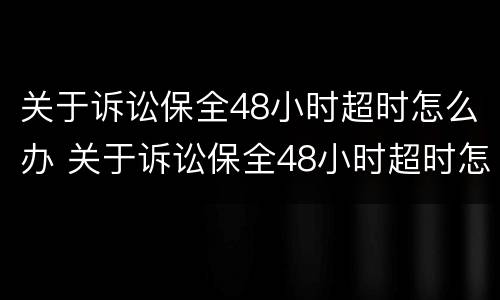 关于诉讼保全48小时超时怎么办 关于诉讼保全48小时超时怎么办的规定