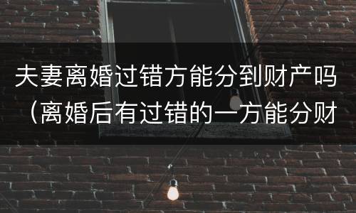 夫妻离婚过错方能分到财产吗（离婚后有过错的一方能分财产吗）