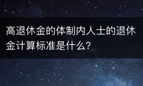 高退休金的体制内人士的退休金计算标准是什么？