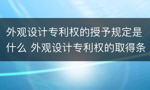 外观设计专利权的授予规定是什么 外观设计专利权的取得条件