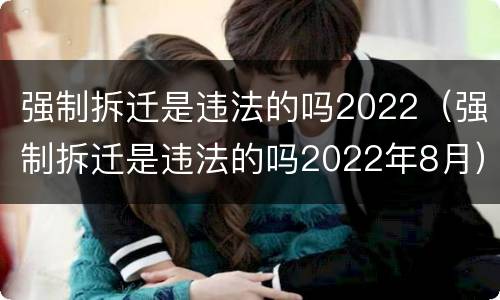 强制拆迁是违法的吗2022（强制拆迁是违法的吗2022年8月）