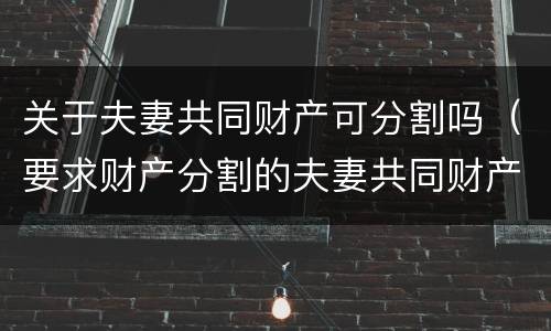 关于夫妻共同财产可分割吗（要求财产分割的夫妻共同财产）