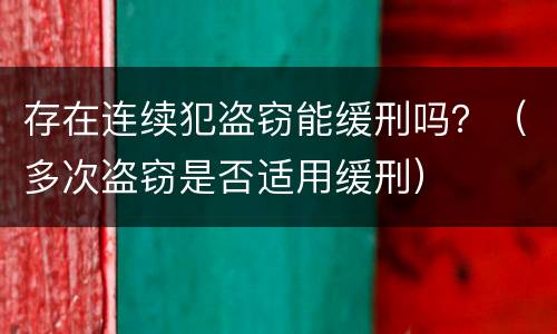 存在连续犯盗窃能缓刑吗？（多次盗窃是否适用缓刑）