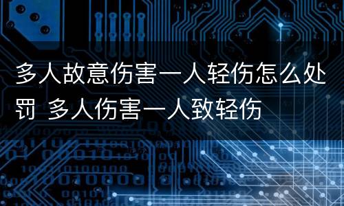 多人故意伤害一人轻伤怎么处罚 多人伤害一人致轻伤