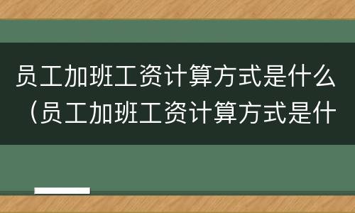 员工加班工资计算方式是什么（员工加班工资计算方式是什么样的）