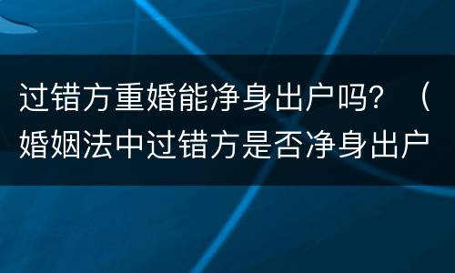 过错方重婚能净身出户吗？（婚姻法中过错方是否净身出户）