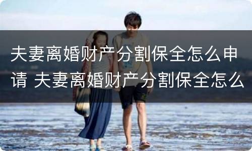 夫妻离婚财产分割保全怎么申请 夫妻离婚财产分割保全怎么申请解除