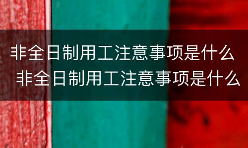 非全日制用工注意事项是什么 非全日制用工注意事项是什么呢