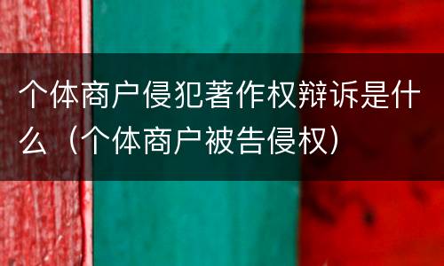 个体商户侵犯著作权辩诉是什么（个体商户被告侵权）