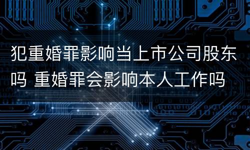 犯重婚罪影响当上市公司股东吗 重婚罪会影响本人工作吗