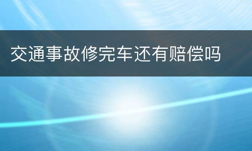 交通事故修完车还有赔偿吗