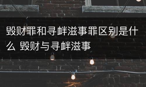 毁财罪和寻衅滋事罪区别是什么 毁财与寻衅滋事