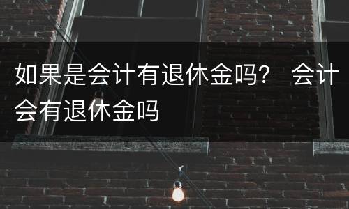 如果是会计有退休金吗？ 会计会有退休金吗