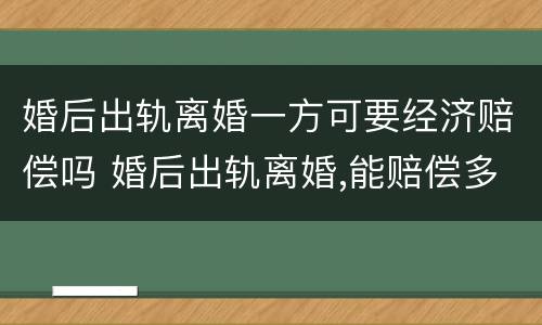 婚后出轨离婚一方可要经济赔偿吗 婚后出轨离婚,能赔偿多少?