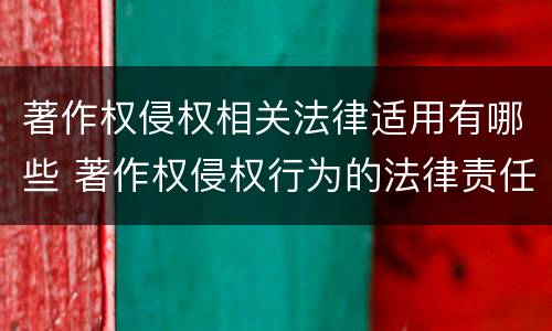 著作权侵权相关法律适用有哪些 著作权侵权行为的法律责任