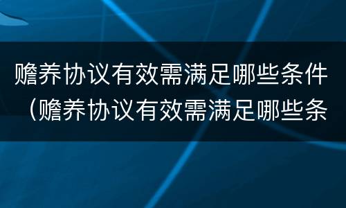 赡养协议有效需满足哪些条件（赡养协议有效需满足哪些条件才生效）