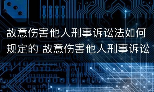 故意伤害他人刑事诉讼法如何规定的 故意伤害他人刑事诉讼法如何规定的