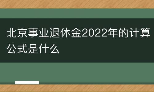 北京事业退休金2022年的计算公式是什么