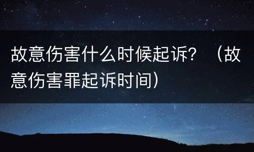 故意伤害什么时候起诉？（故意伤害罪起诉时间）