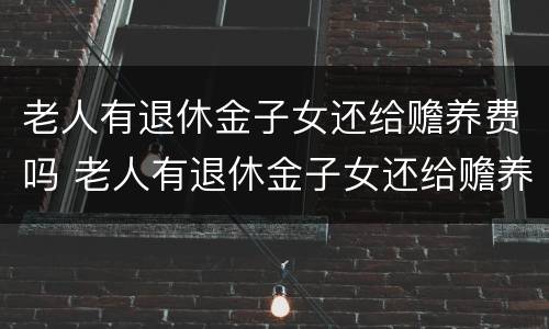 老人有退休金子女还给赡养费吗 老人有退休金子女还给赡养费吗合法吗