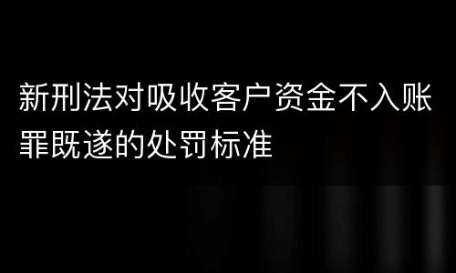 新刑法对吸收客户资金不入账罪既遂的处罚标准