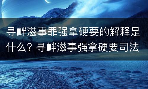 寻衅滋事罪强拿硬要的解释是什么? 寻衅滋事强拿硬要司法解释