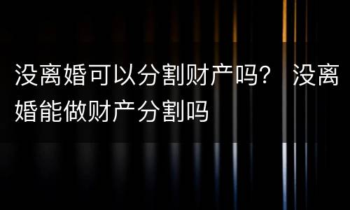 没离婚可以分割财产吗？ 没离婚能做财产分割吗