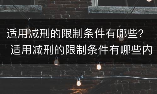 适用减刑的限制条件有哪些？ 适用减刑的限制条件有哪些内容