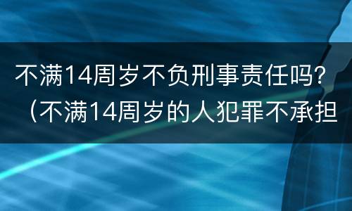 不满14周岁不负刑事责任吗？（不满14周岁的人犯罪不承担刑事责任）