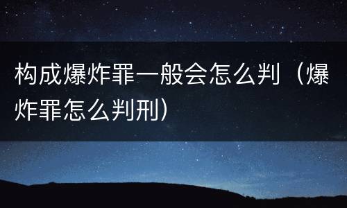 构成爆炸罪一般会怎么判（爆炸罪怎么判刑）