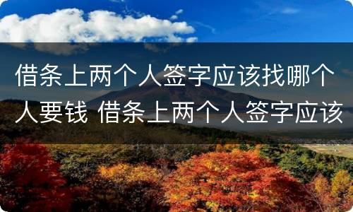 借条上两个人签字应该找哪个人要钱 借条上两个人签字应该找哪个人要钱?