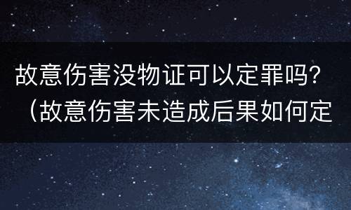 故意伤害没物证可以定罪吗？（故意伤害未造成后果如何定罪）